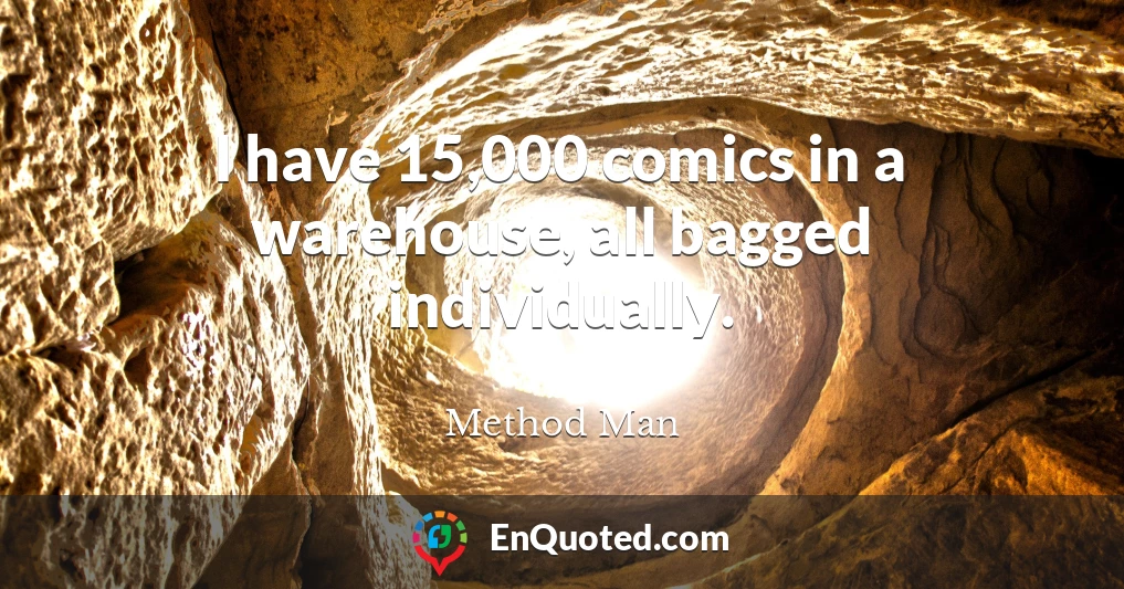 I have 15,000 comics in a warehouse, all bagged individually.