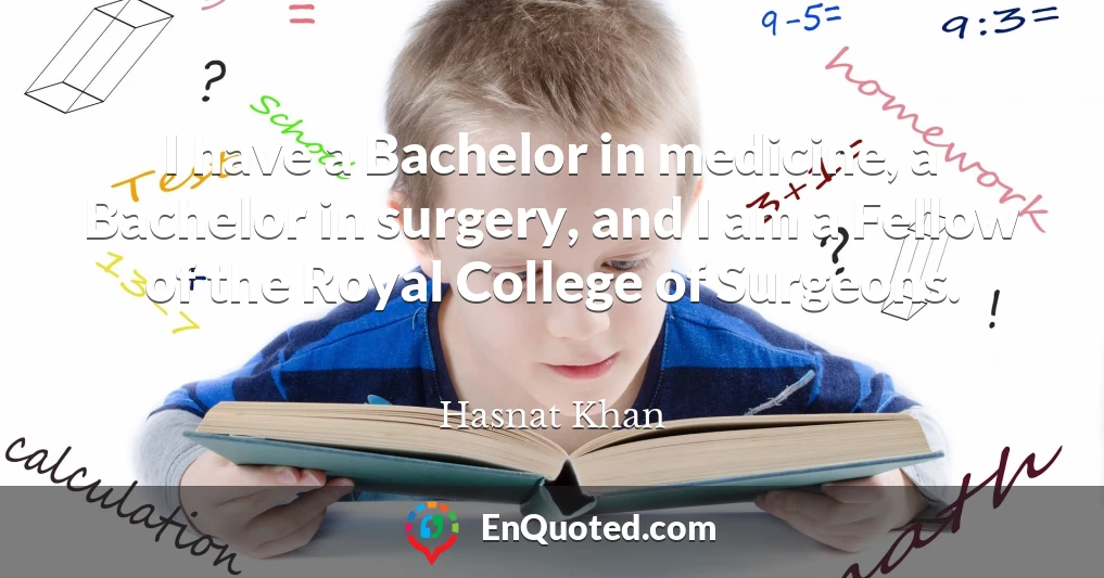 I have a Bachelor in medicine, a Bachelor in surgery, and I am a Fellow of the Royal College of Surgeons.