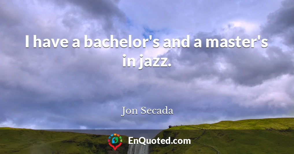 I have a bachelor's and a master's in jazz.
