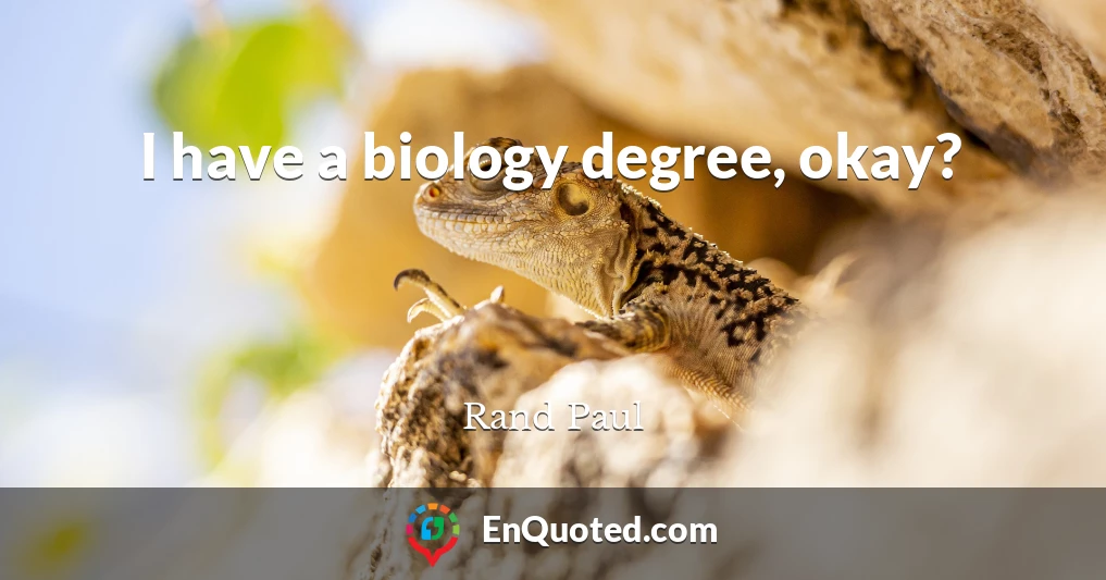 I have a biology degree, okay?