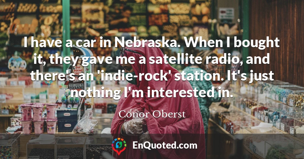 I have a car in Nebraska. When I bought it, they gave me a satellite radio, and there's an 'indie-rock' station. It's just nothing I'm interested in.