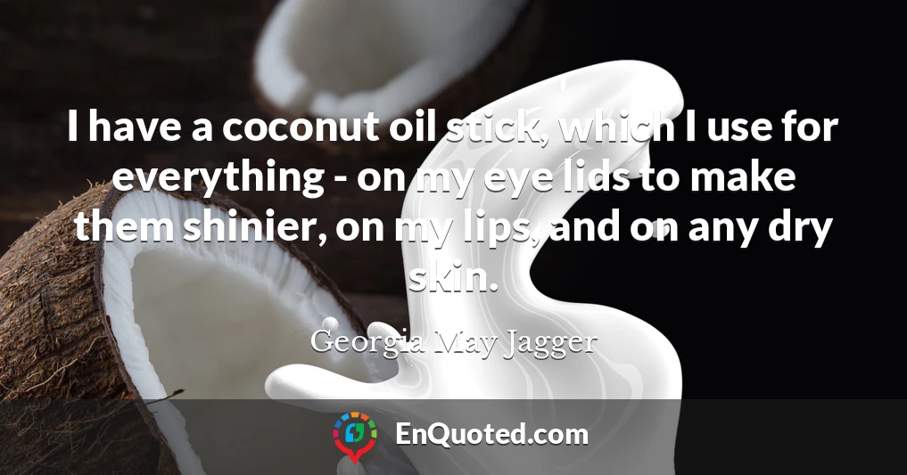 I have a coconut oil stick, which I use for everything - on my eye lids to make them shinier, on my lips, and on any dry skin.