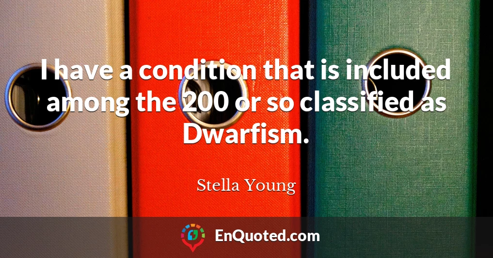 I have a condition that is included among the 200 or so classified as Dwarfism.