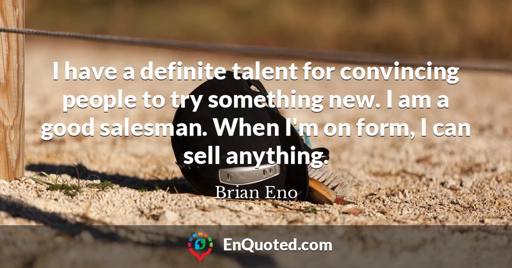 I have a definite talent for convincing people to try something new. I am a good salesman. When I'm on form, I can sell anything.