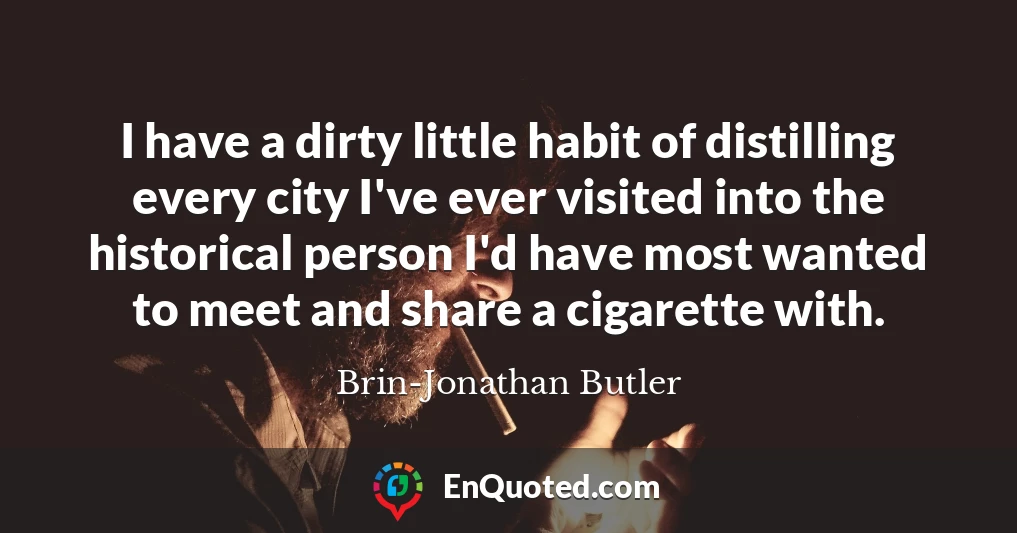 I have a dirty little habit of distilling every city I've ever visited into the historical person I'd have most wanted to meet and share a cigarette with.