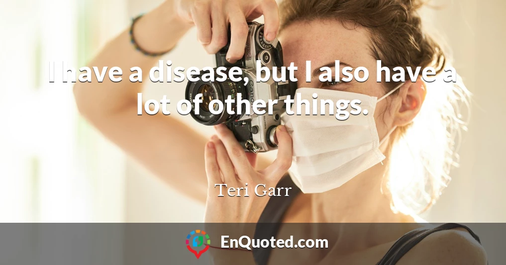 I have a disease, but I also have a lot of other things.