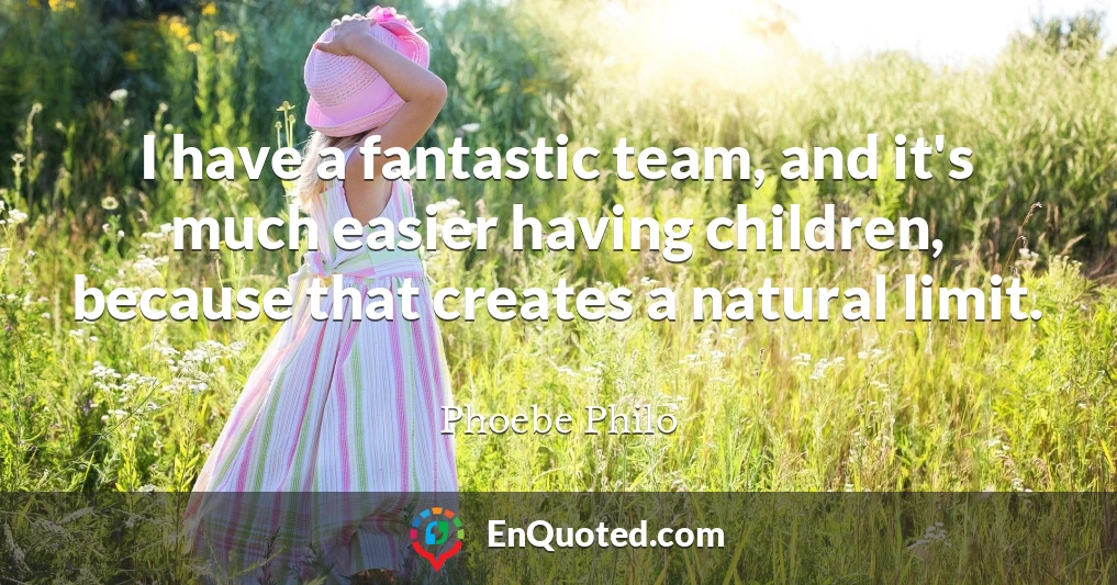 I have a fantastic team, and it's much easier having children, because that creates a natural limit.