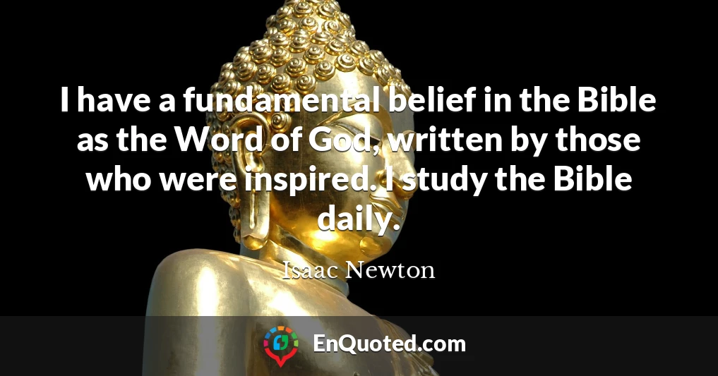 I have a fundamental belief in the Bible as the Word of God, written by those who were inspired. I study the Bible daily.