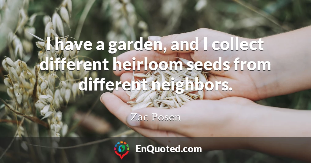 I have a garden, and I collect different heirloom seeds from different neighbors.