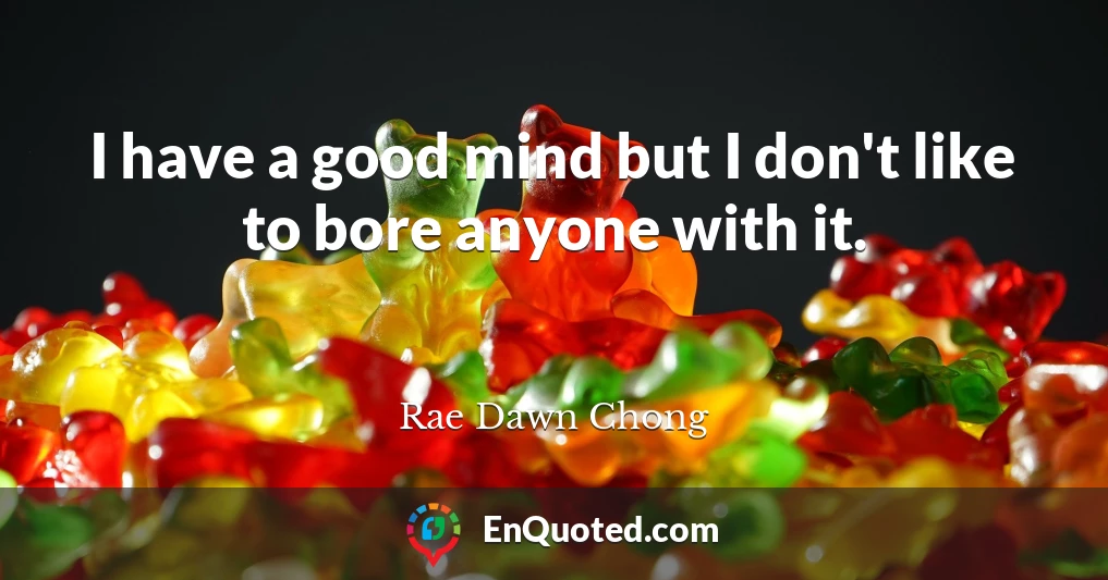 I have a good mind but I don't like to bore anyone with it.