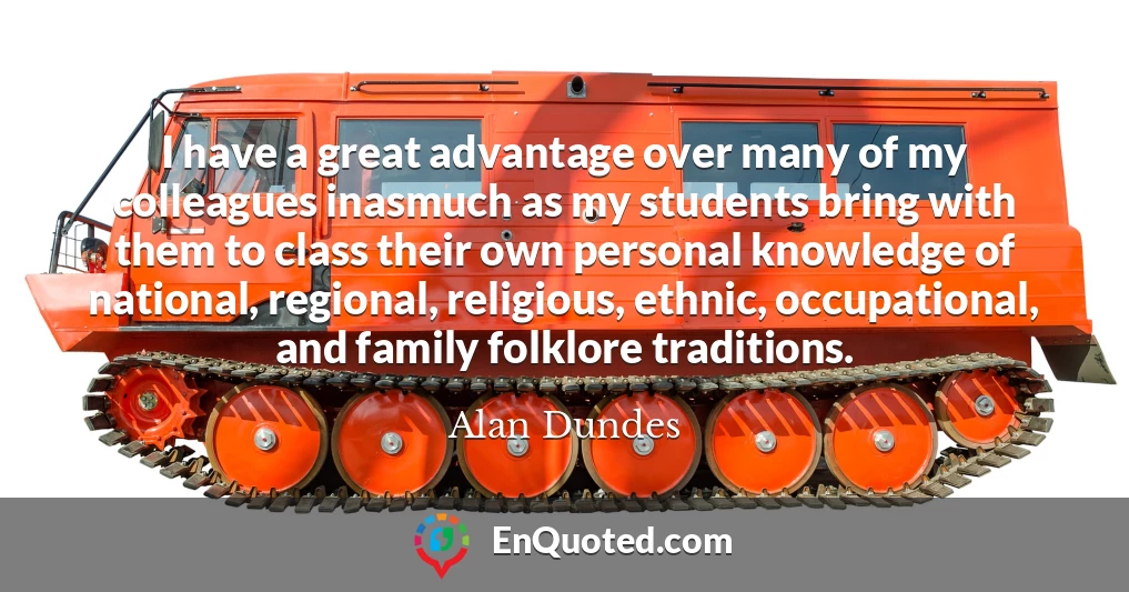 I have a great advantage over many of my colleagues inasmuch as my students bring with them to class their own personal knowledge of national, regional, religious, ethnic, occupational, and family folklore traditions.