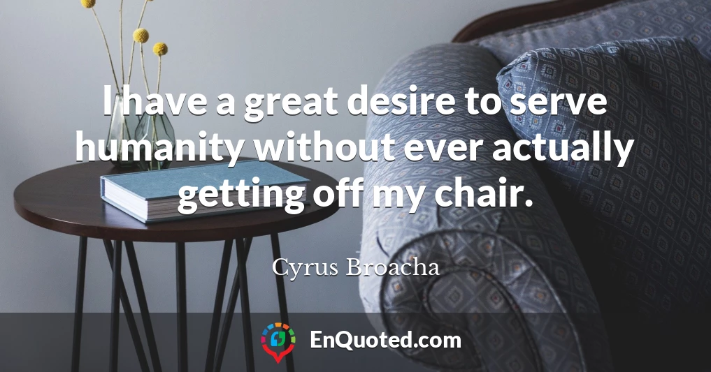 I have a great desire to serve humanity without ever actually getting off my chair.