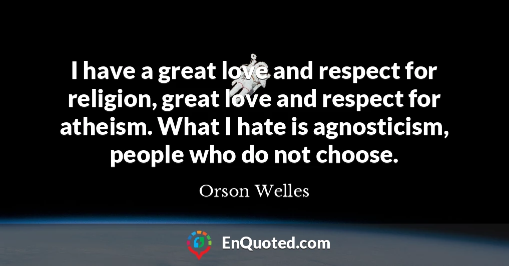 I have a great love and respect for religion, great love and respect for atheism. What I hate is agnosticism, people who do not choose.