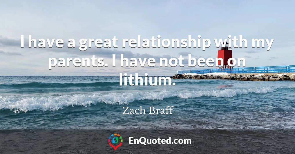 I have a great relationship with my parents. I have not been on lithium.