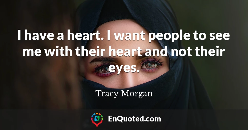 I have a heart. I want people to see me with their heart and not their eyes.