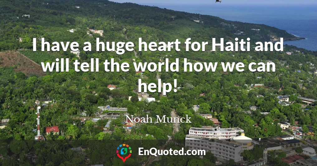 I have a huge heart for Haiti and will tell the world how we can help!