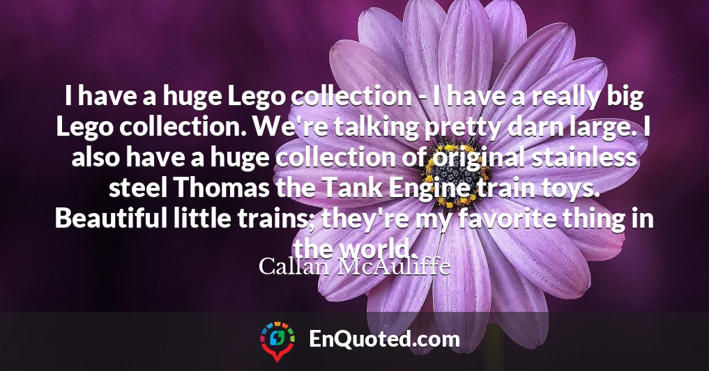 I have a huge Lego collection - I have a really big Lego collection. We're talking pretty darn large. I also have a huge collection of original stainless steel Thomas the Tank Engine train toys. Beautiful little trains; they're my favorite thing in the world.