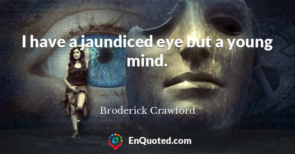 I have a jaundiced eye but a young mind.