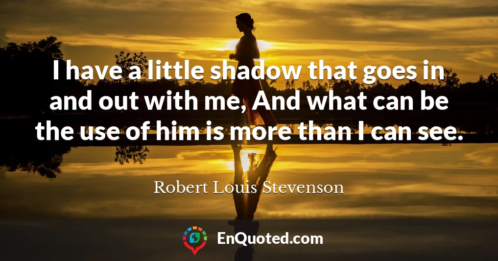 I have a little shadow that goes in and out with me, And what can be the use of him is more than I can see.