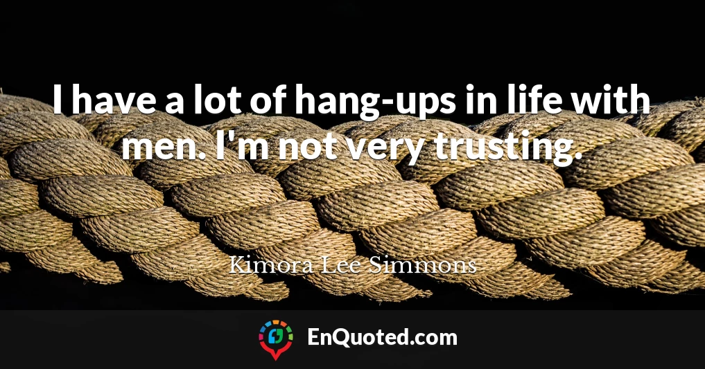 I have a lot of hang-ups in life with men. I'm not very trusting.