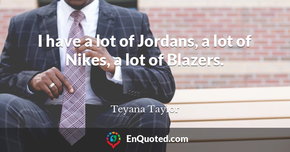 I have a lot of Jordans, a lot of Nikes, a lot of Blazers.