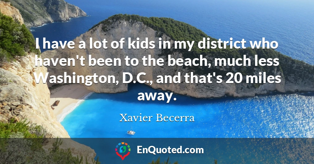 I have a lot of kids in my district who haven't been to the beach, much less Washington, D.C., and that's 20 miles away.