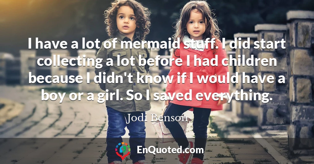 I have a lot of mermaid stuff. I did start collecting a lot before I had children because I didn't know if I would have a boy or a girl. So I saved everything.
