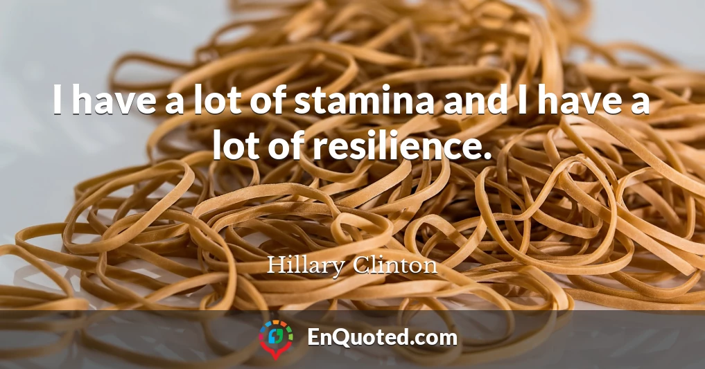 I have a lot of stamina and I have a lot of resilience.