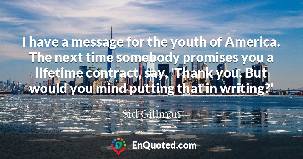 I have a message for the youth of America. The next time somebody promises you a lifetime contract, say, 'Thank you. But would you mind putting that in writing?'