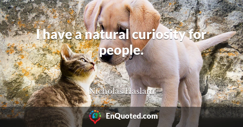 I have a natural curiosity for people.