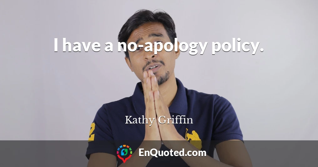 I have a no-apology policy.