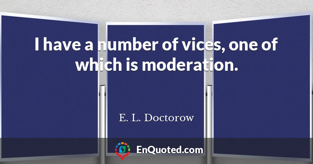 I have a number of vices, one of which is moderation.