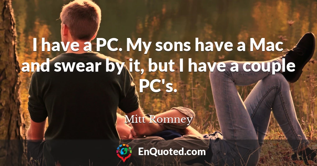 I have a PC. My sons have a Mac and swear by it, but I have a couple PC's.