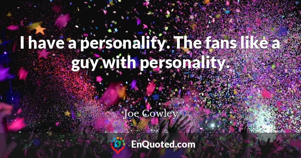 I have a personality. The fans like a guy with personality.