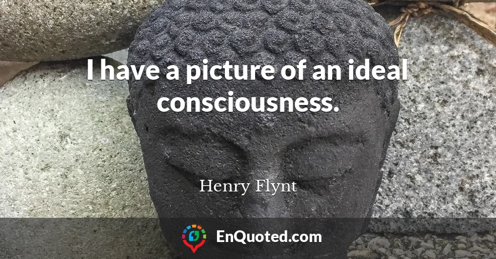 I have a picture of an ideal consciousness.