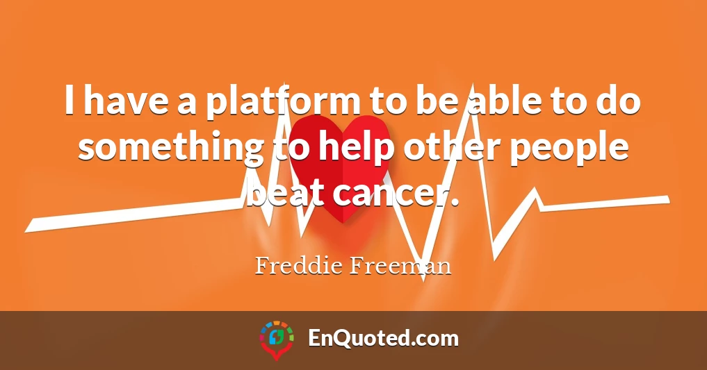 I have a platform to be able to do something to help other people beat cancer.