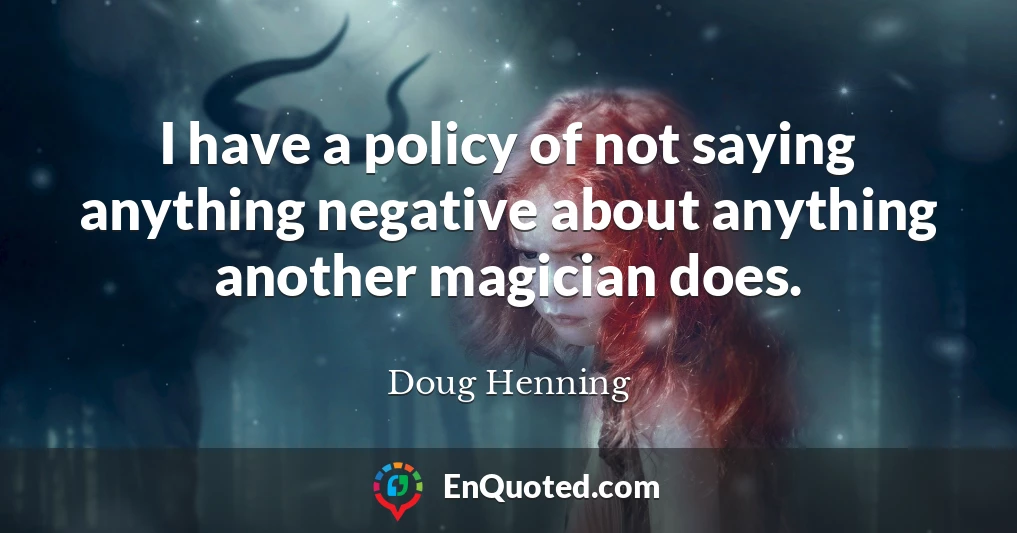 I have a policy of not saying anything negative about anything another magician does.