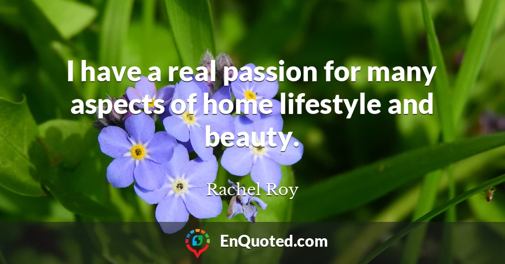 I have a real passion for many aspects of home lifestyle and beauty.