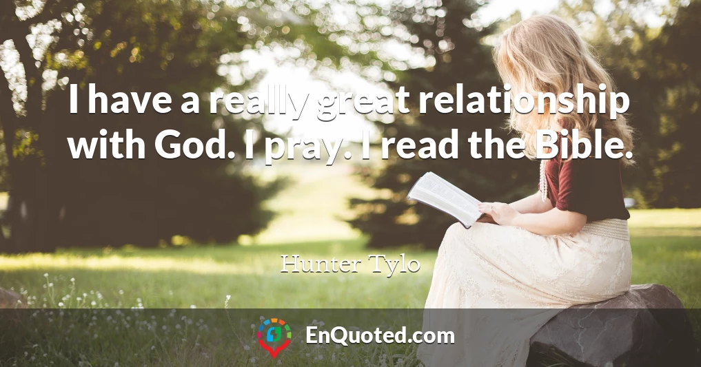 I have a really great relationship with God. I pray. I read the Bible.