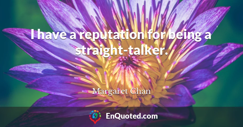 I have a reputation for being a straight-talker.