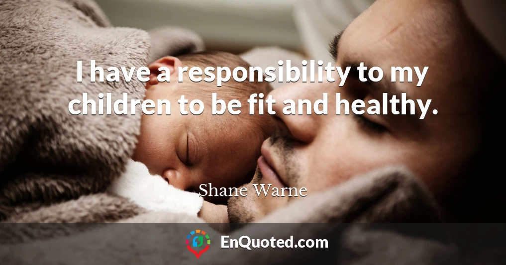 I have a responsibility to my children to be fit and healthy.