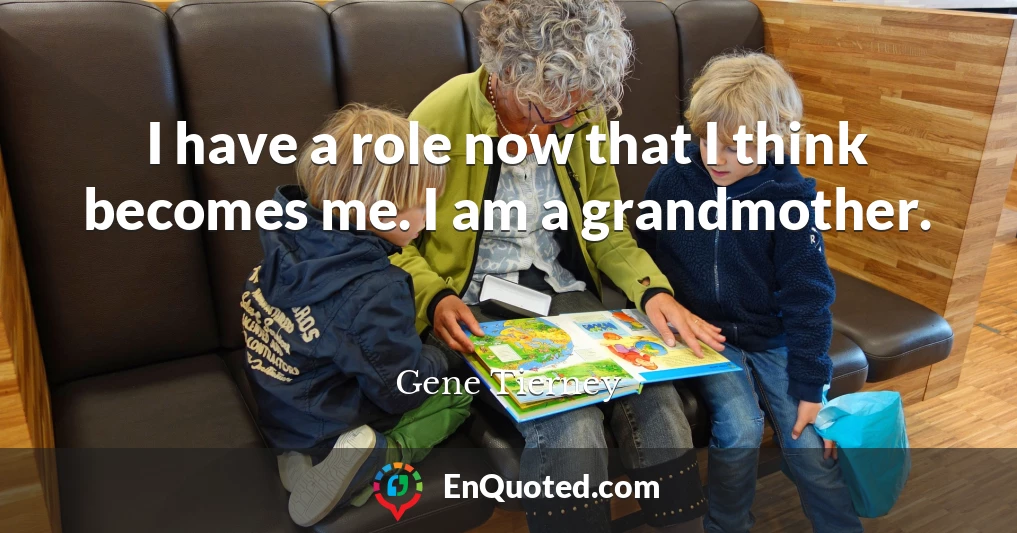 I have a role now that I think becomes me. I am a grandmother.