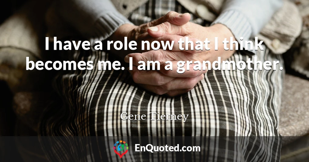 I have a role now that I think becomes me. I am a grandmother.