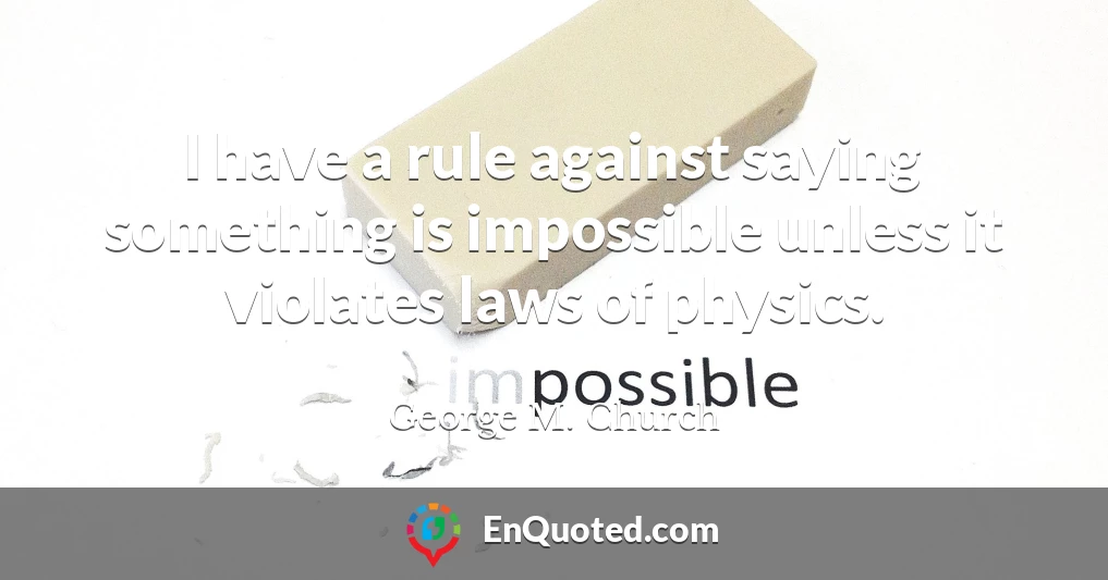 I have a rule against saying something is impossible unless it violates laws of physics.