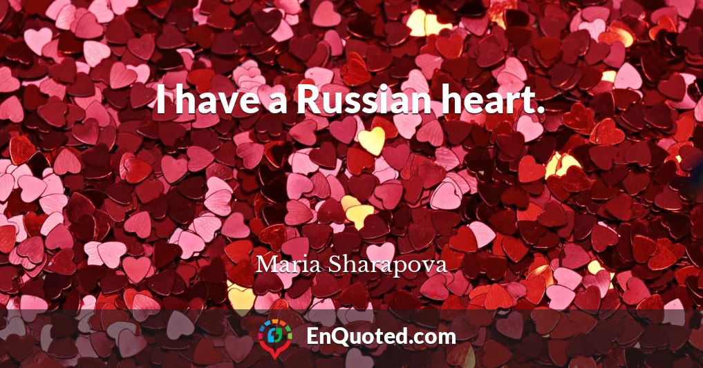 I have a Russian heart.