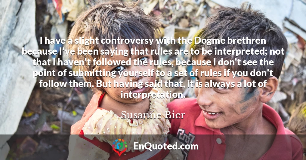 I have a slight controversy with the Dogme brethren because I've been saying that rules are to be interpreted; not that I haven't followed the rules, because I don't see the point of submitting yourself to a set of rules if you don't follow them. But having said that, it is always a lot of interpretation.