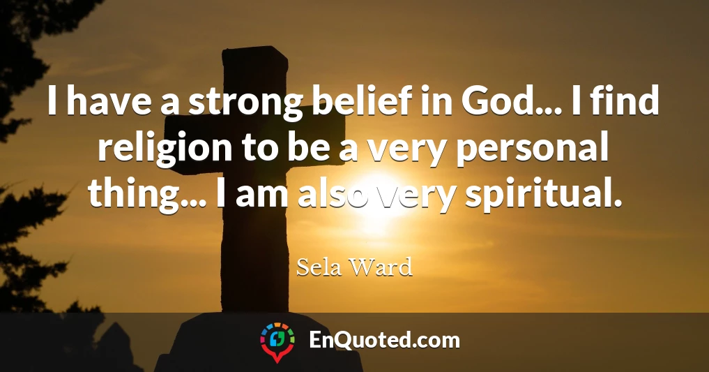 I have a strong belief in God... I find religion to be a very personal thing... I am also very spiritual.