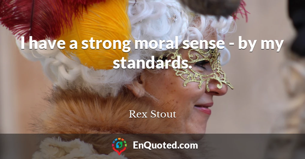 I have a strong moral sense - by my standards.