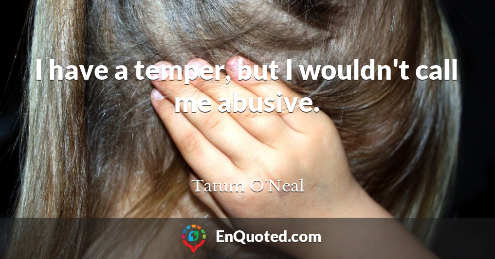 I have a temper, but I wouldn't call me abusive.