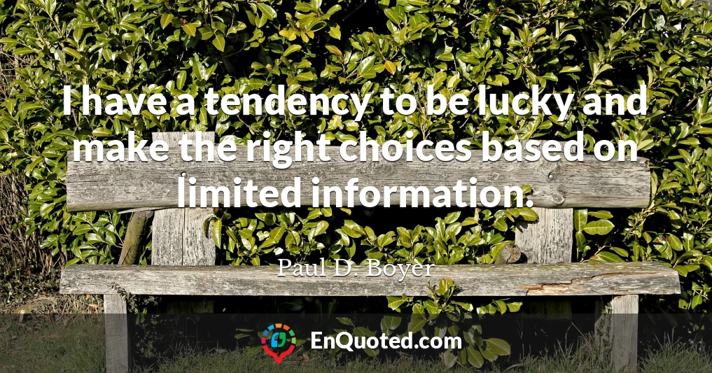 I have a tendency to be lucky and make the right choices based on limited information.